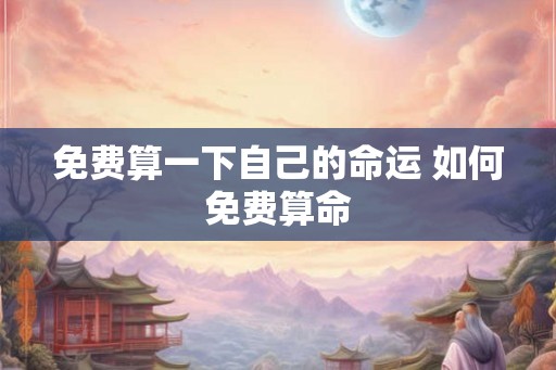 免费算一下自己的命运 如何免费算命 免费算一下自己的命运 如何免费算命