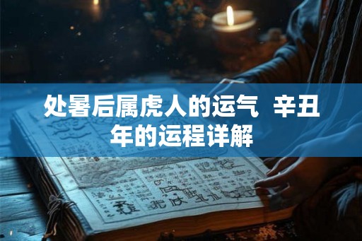 处暑后属虎人的运气  辛丑年的运程详解