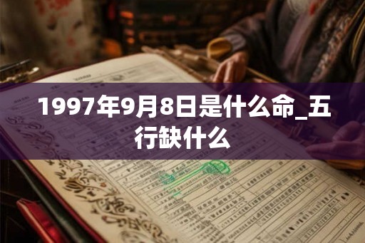 1997年9月8日是什么命_五行缺什么