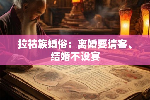 拉祜族婚俗：离婚要请客、结婚不设宴
