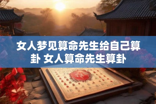 女人梦见算命先生给自己算卦 女人算命先生算卦