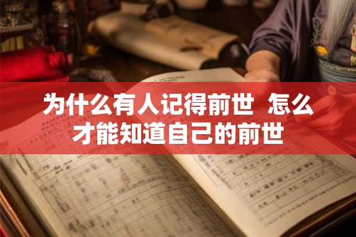 为什么有人记得前世 怎么才能知道自己的前世 为什么有人记得前世 怎么才能知道自己的前世
