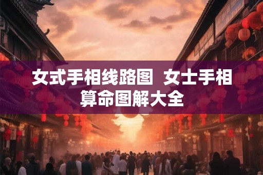 女式手相线路图  女士手相算命图解大全