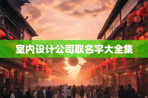 室内设计公司取名字大全集