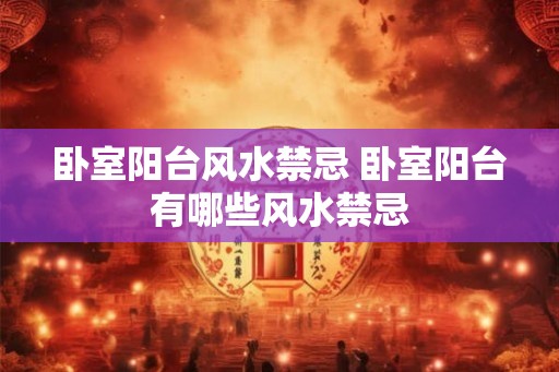 卧室阳台风水禁忌 卧室阳台有哪些风水禁忌
