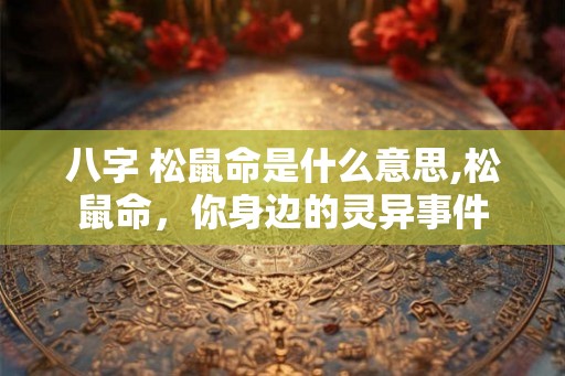 八字 松鼠命是什么意思,松鼠命，你身边的灵异事件