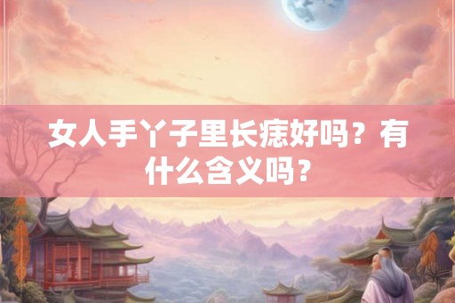 女人手丫子里长痣好吗？有什么含义吗？