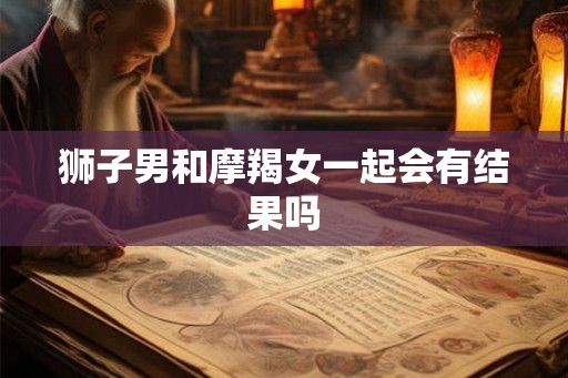 狮子男和摩羯女一起会有结果吗