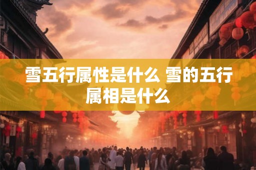 雪五行属性是什么 雪的五行属相是什么