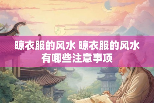 晾衣服的风水 晾衣服的风水有哪些注意事项