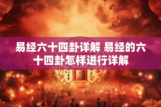 易经六十四卦详解 易经的六十四卦怎样进行详解