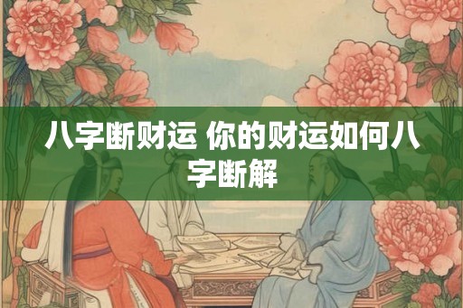 八字断财运 你的财运如何八字断解