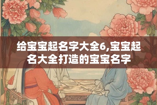 给宝宝起名字大全6,宝宝起名大全打造的宝宝名字