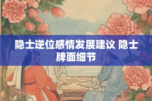 隐士逆位感情发展建议 隐士牌面细节