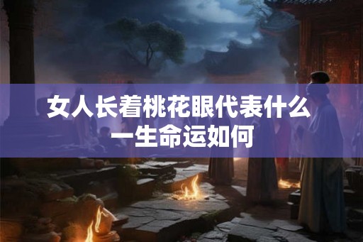 女人长着桃花眼代表什么 一生命运如何