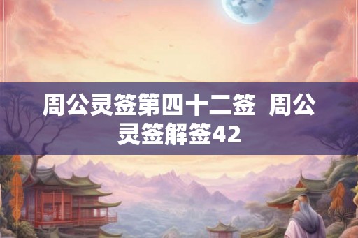 周公灵签第四十二签  周公灵签解签42