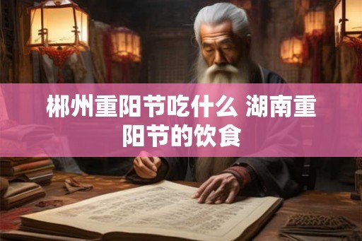 郴州重阳节吃什么 湖南重阳节的饮食