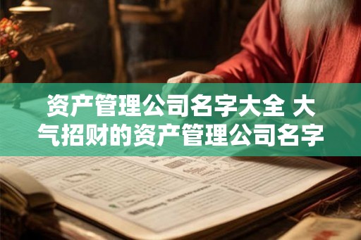 资产管理公司名字大全 大气招财的资产管理公司名字