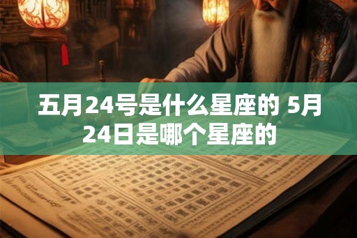 五月24号是什么星座的 5月24日是哪个星座的