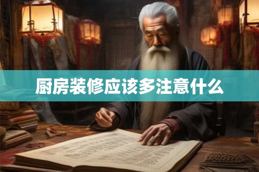 厨房装修应该多注意什么