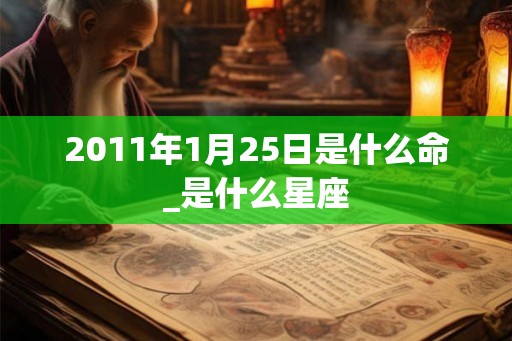 2011年1月25日是什么命_是什么星座