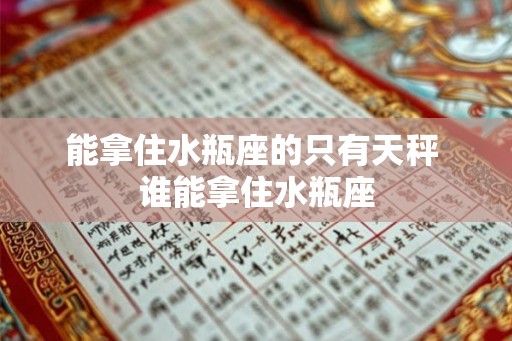 能拿住水瓶座的只有天秤 谁能拿住水瓶座