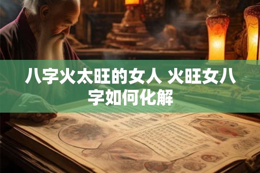 八字火太旺的女人 火旺女八字如何化解