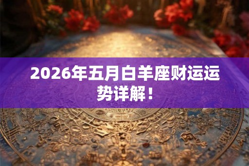2026年五月白羊座财运运势详解！