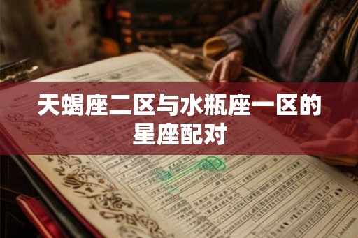 天蝎座二区与水瓶座一区的星座配对