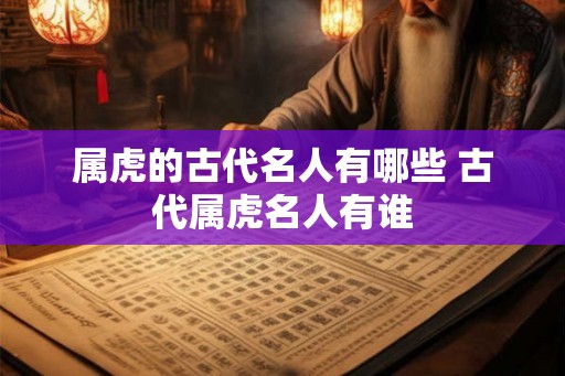 属虎的古代名人有哪些 古代属虎名人有谁