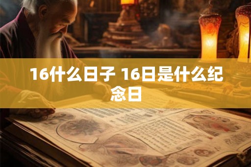 16什么日子 16日是什么纪念日 16什么日子 16日是什么纪念日