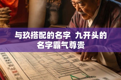 与玖搭配的名字  九开头的名字霸气尊贵