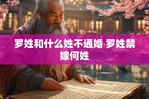 罗姓和什么姓不通婚 罗姓禁嫁何姓