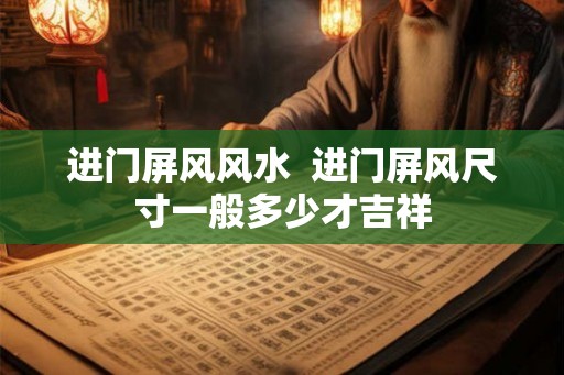 进门屏风风水 进门屏风尺寸一般多少才吉祥 进门屏风风水 进门屏风尺寸一般多少才吉祥