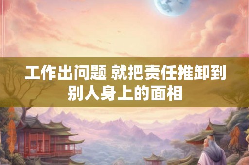 工作出问题 就把责任推卸到别人身上的面相