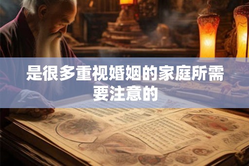是很多重视婚姻的家庭所需要注意的