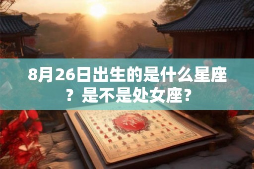 8月26日出生的是什么星座？是不是处女座？