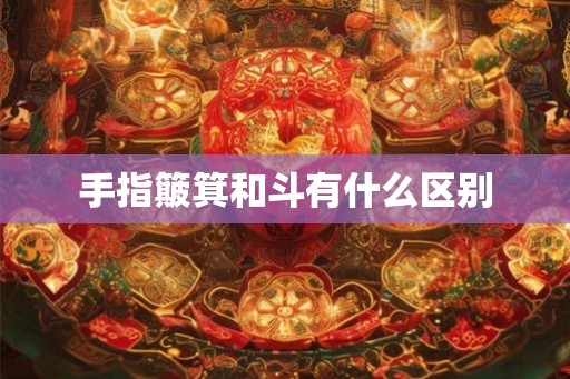 手指簸箕和斗有什么区别