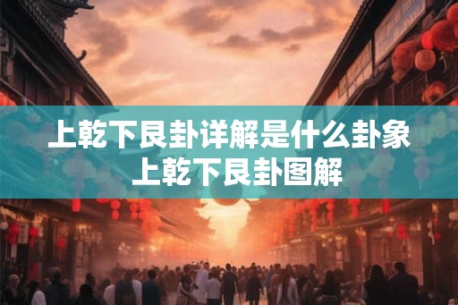 上乾下艮卦详解是什么卦象  上乾下艮卦图解