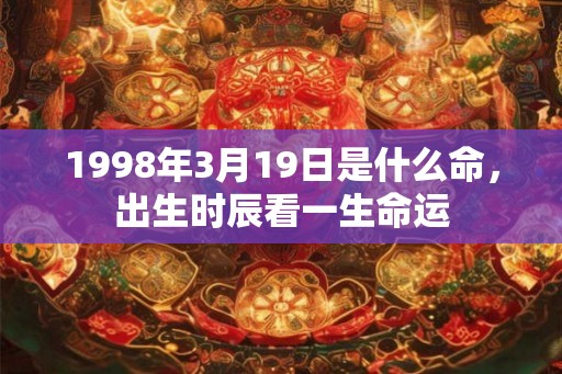 1998年3月19日是什么命，出生时辰看一生命运