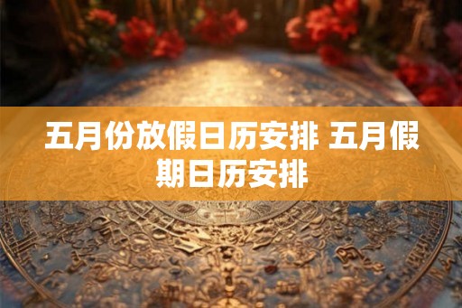 五月份放假日历安排 五月假期日历安排