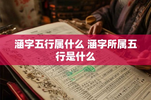 涵字五行属什么 涵字所属五行是什么