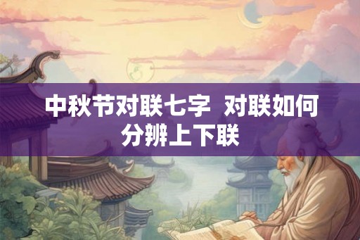 中秋节对联七字  对联如何分辨上下联