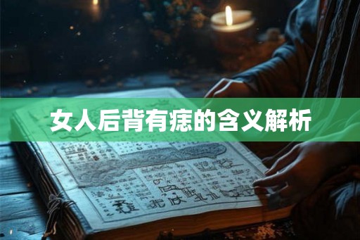 女人后背有痣的含义解析 女人后背有痣的含义解析