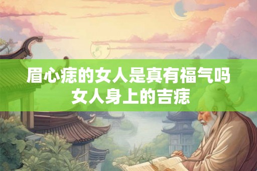 眉心痣的女人是真有福气吗 女人身上的吉痣