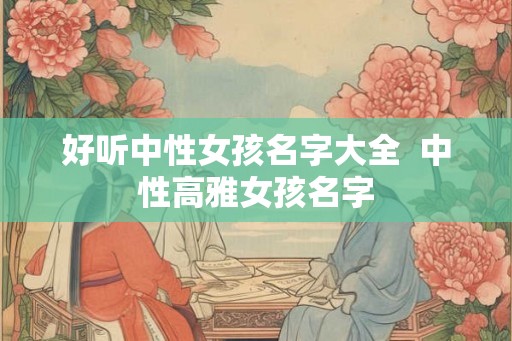 好听中性女孩名字大全  中性高雅女孩名字