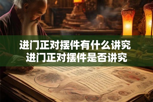 进门正对摆件有什么讲究 进门正对摆件是否讲究