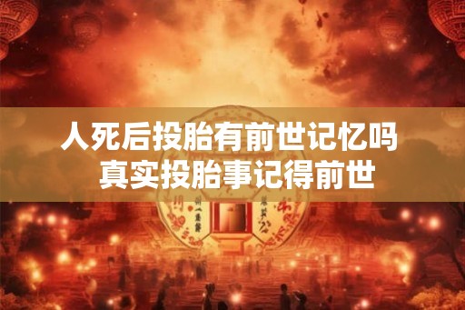 人死后投胎有前世记忆吗  真实投胎事记得前世
