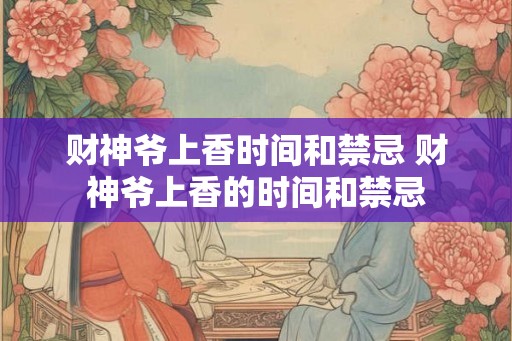 财神爷上香时间和禁忌 财神爷上香的时间和禁忌