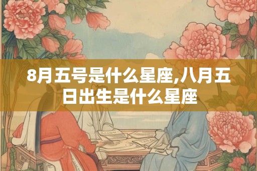 8月五号是什么星座,八月五日出生是什么星座